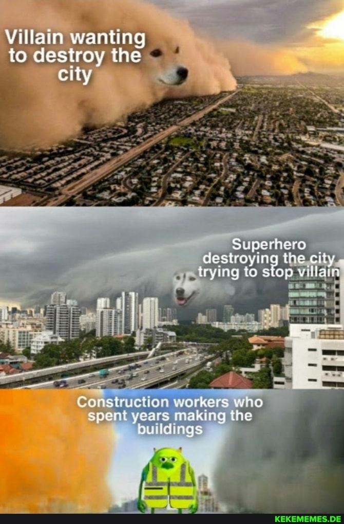 Villain wanting to destroy the < city
Superhero destroyin ttying to s 'op lain
Construction workers who spent years making the duildings