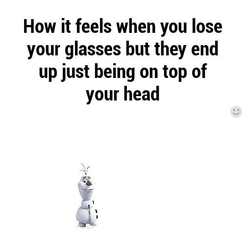 How it feels when you lose your glasses but they end up just being on