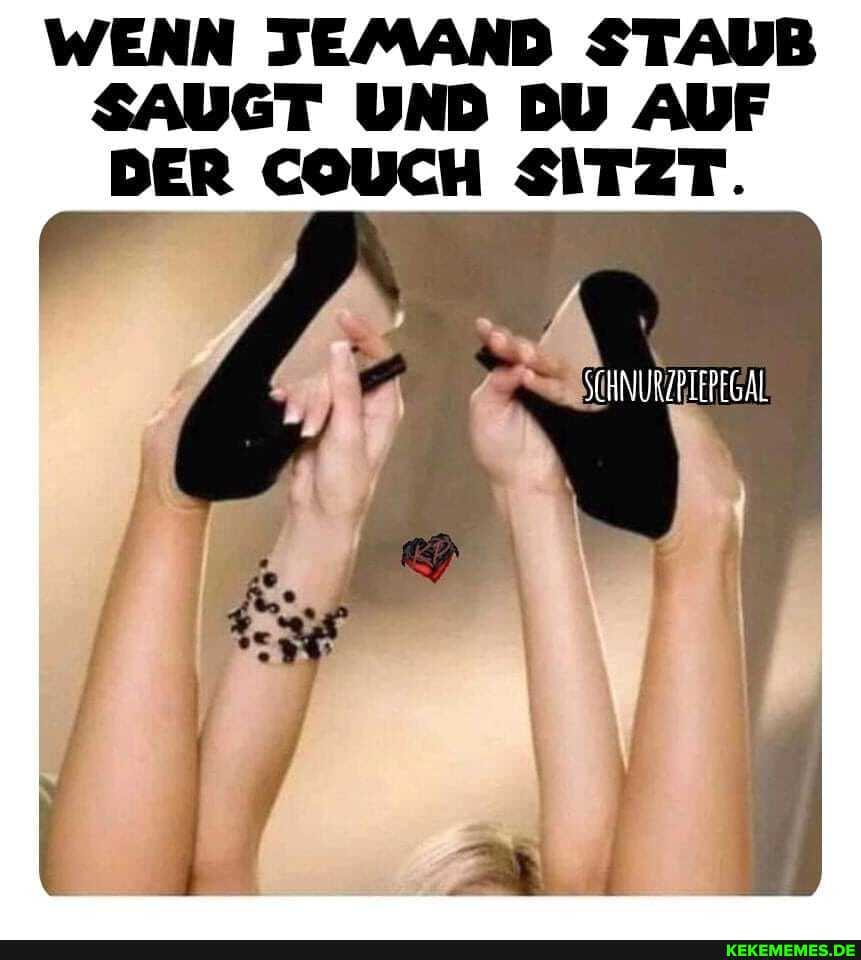 WENN JEMAND STAUB SAUGT UND DU AUF BER COUCH SITZT.