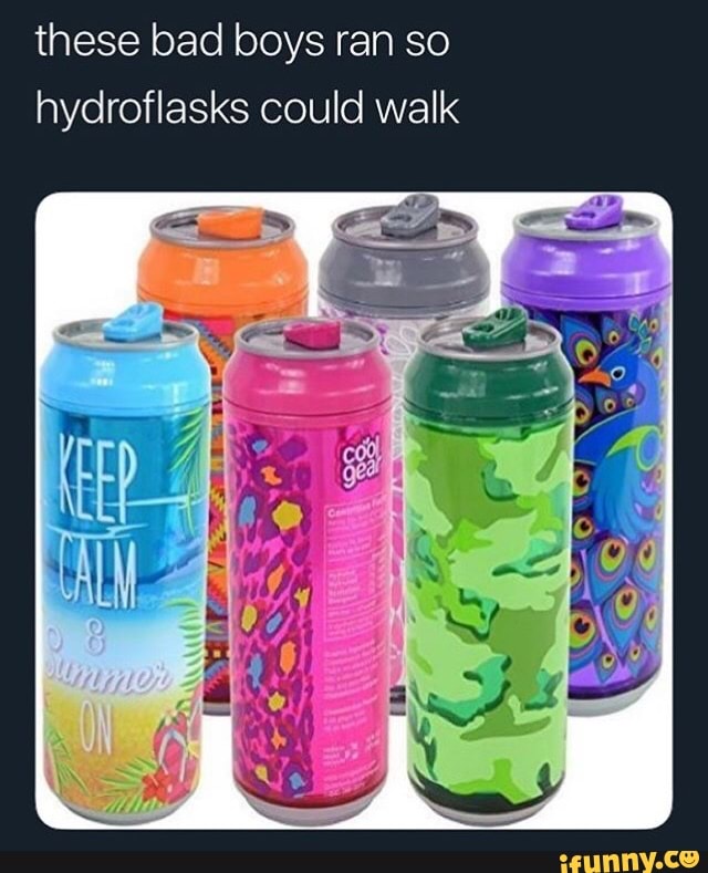 These bad boys ran so hydroflasks could walk iFunny