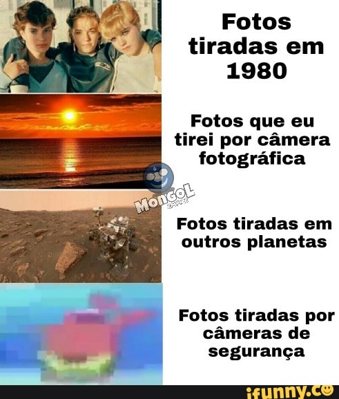 Fotos tiradas em
1980
Fotos que eu tirei por câmera fotográfica
Fotos tiradas em outros planetas
Fotos tiradas por câmeras de segurança