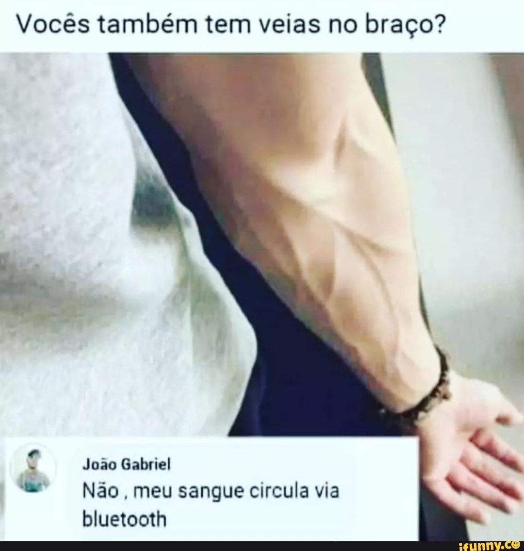 Voc S Tamb M Tem Veias No Bra O Jo O Gabriel N O Meu Sangue Circula Via Bluetooth Ifunny