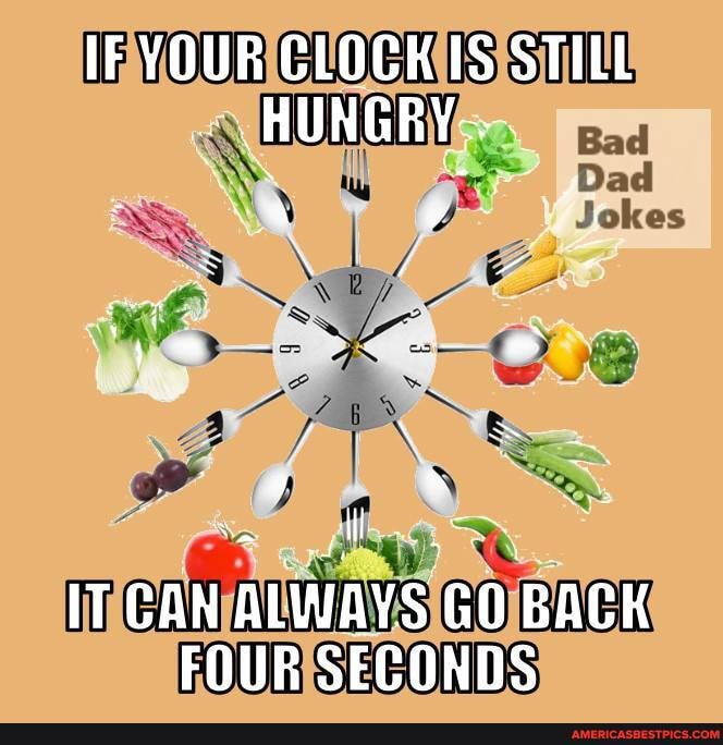 IF YOUR CLOCK IS STILL HUNGRY-
Bad
Jokes
ll
IT CAN ALWAYS GO BACK FOUR SECONDS
