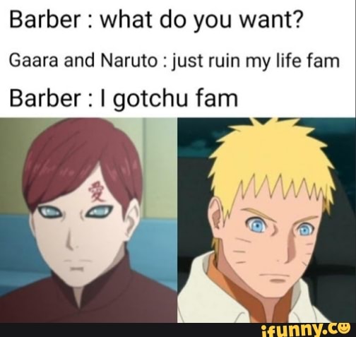 Barber : what do you want?
Gaara and Naruto: just ruin my life fen
Barber : gotchu fam