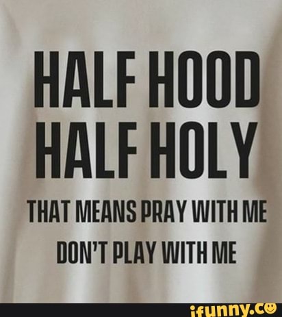 Half Hood Half Holy That Means Pray With Me Don T Play With Me