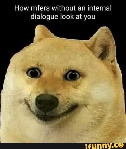 How mfers without an internal dialogue look at you - )