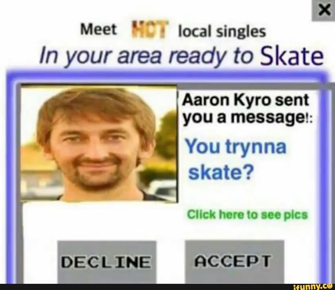 Meet Nº) local singles In your area ready to Skate Aaron Kyro sent you a  message!: You trynna skate? Click here to see pics - iFunny, image size:1080x935