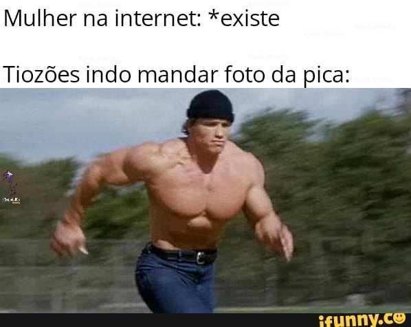 Mulher na internet: *existe
Tiozões indo mandar foto da pica: