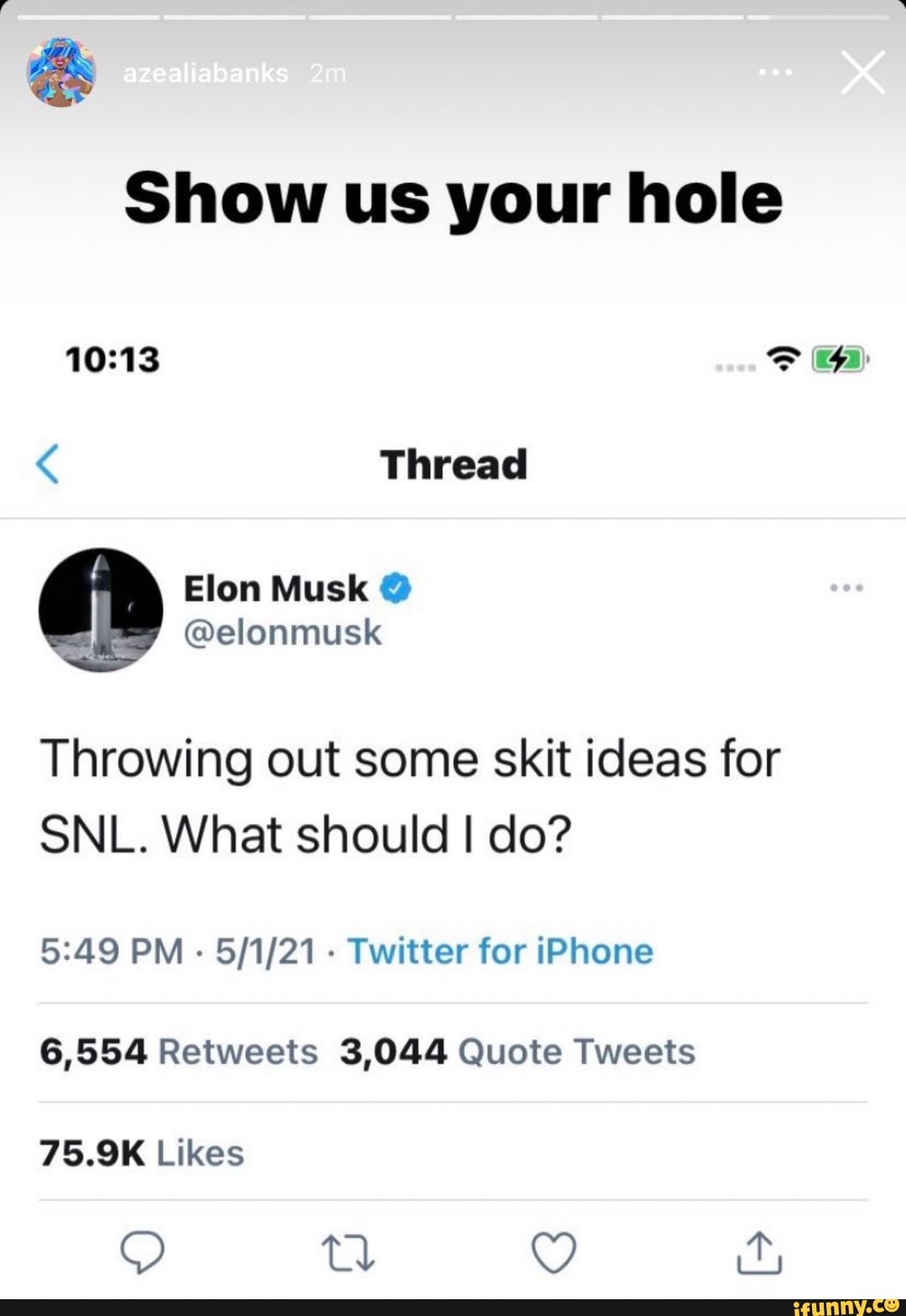 Show us your hole
ED
Thread
Throwing out some skit ideas for
SNL. What should I do?
PM - - Twitter for iPhone
6,554 Retweets 3,044 Quote Tweets
75.9K Likes