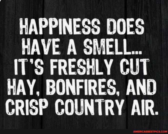 N/A HAPPINESS DOES HAVE A SMELL... IT'S FRESHLY CUT HAY, BONFIRES