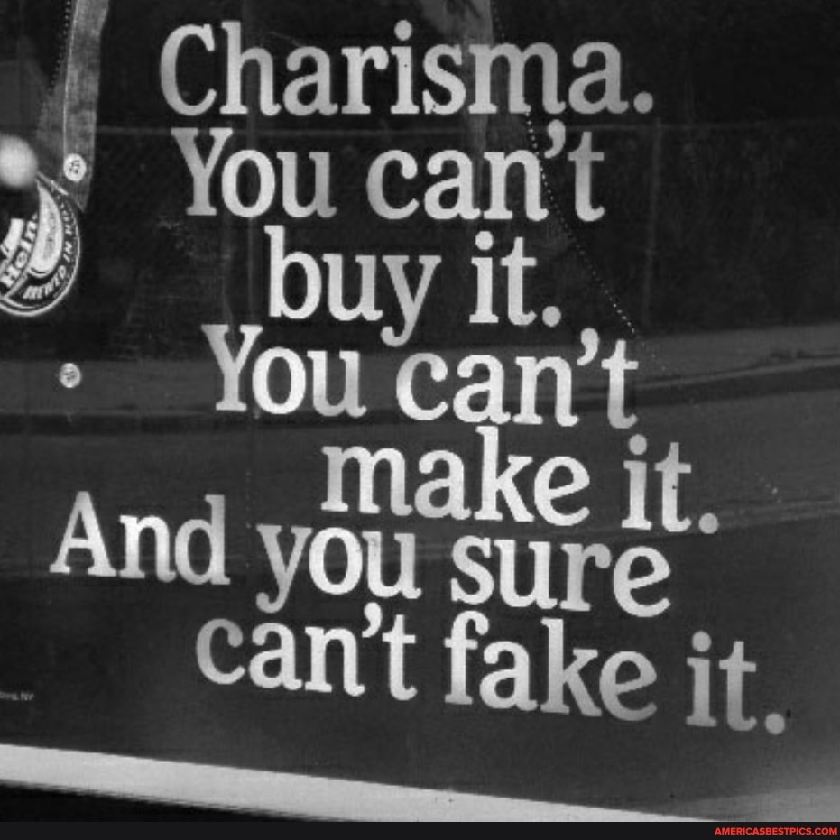 Charisma.
You cant buy it.
You t
And you can't fake it.