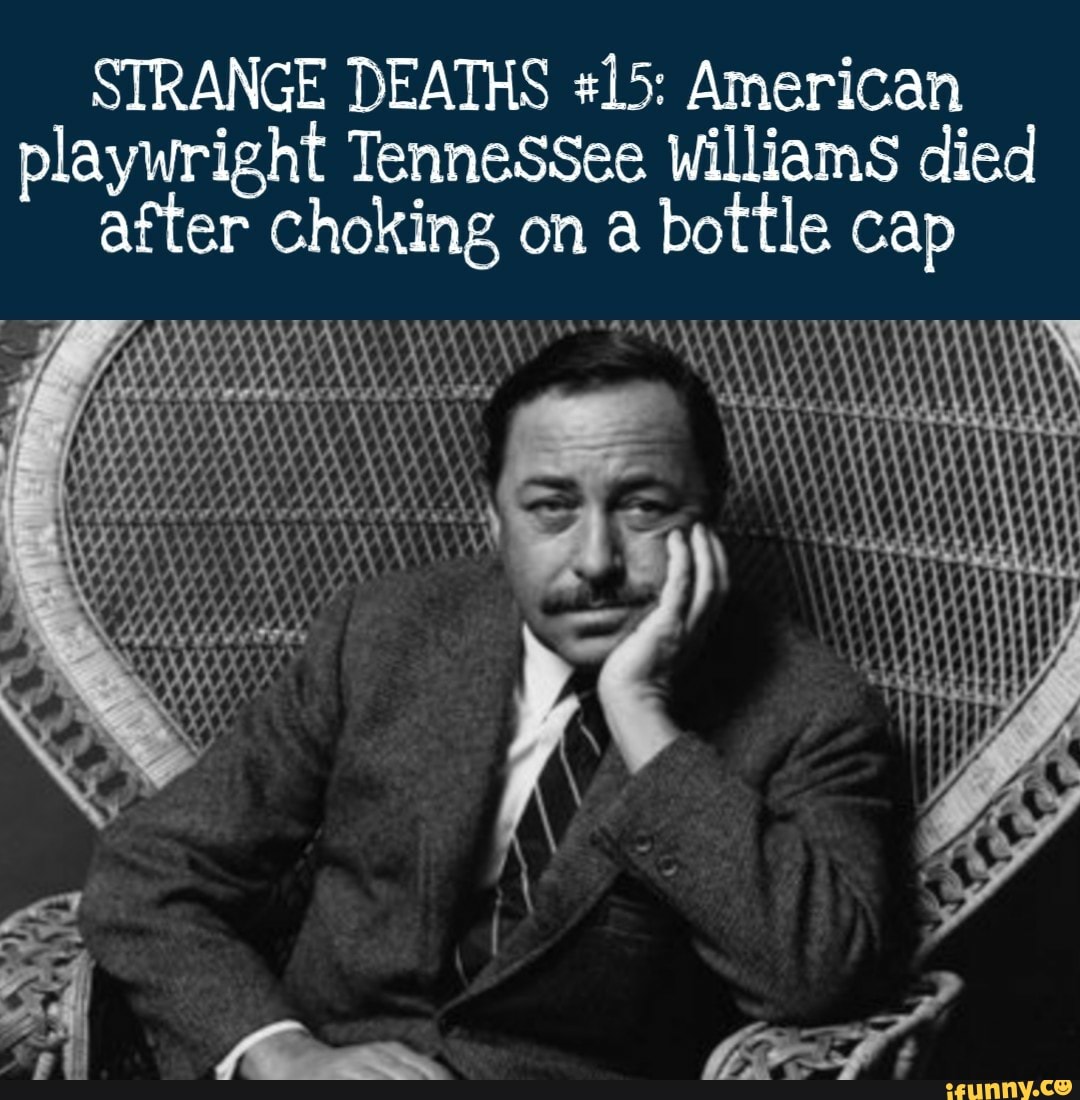 STRANGE DEATHS #15: American
playwright Tennessee Williams died
after choking on a bottle cap