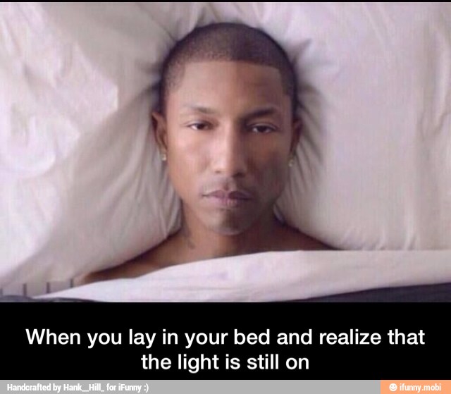 When you lay in your bed and realize that
the light is still on - When you lay in your bed and realize that the light is still on