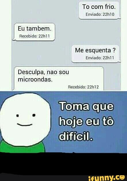 Eu tambem.
Desculpa, nao sou
microondas.
coco aes Ps