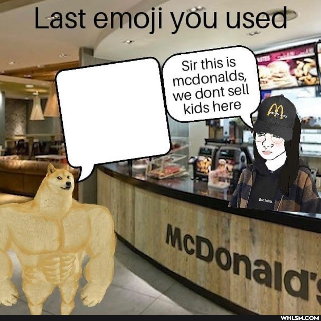 Last emoji you usec? ir this is mcdonalds, we cont sell kids here