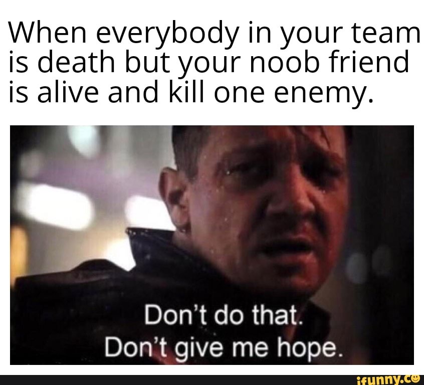 When everybody in your team is death but your noob friend is alive and ...