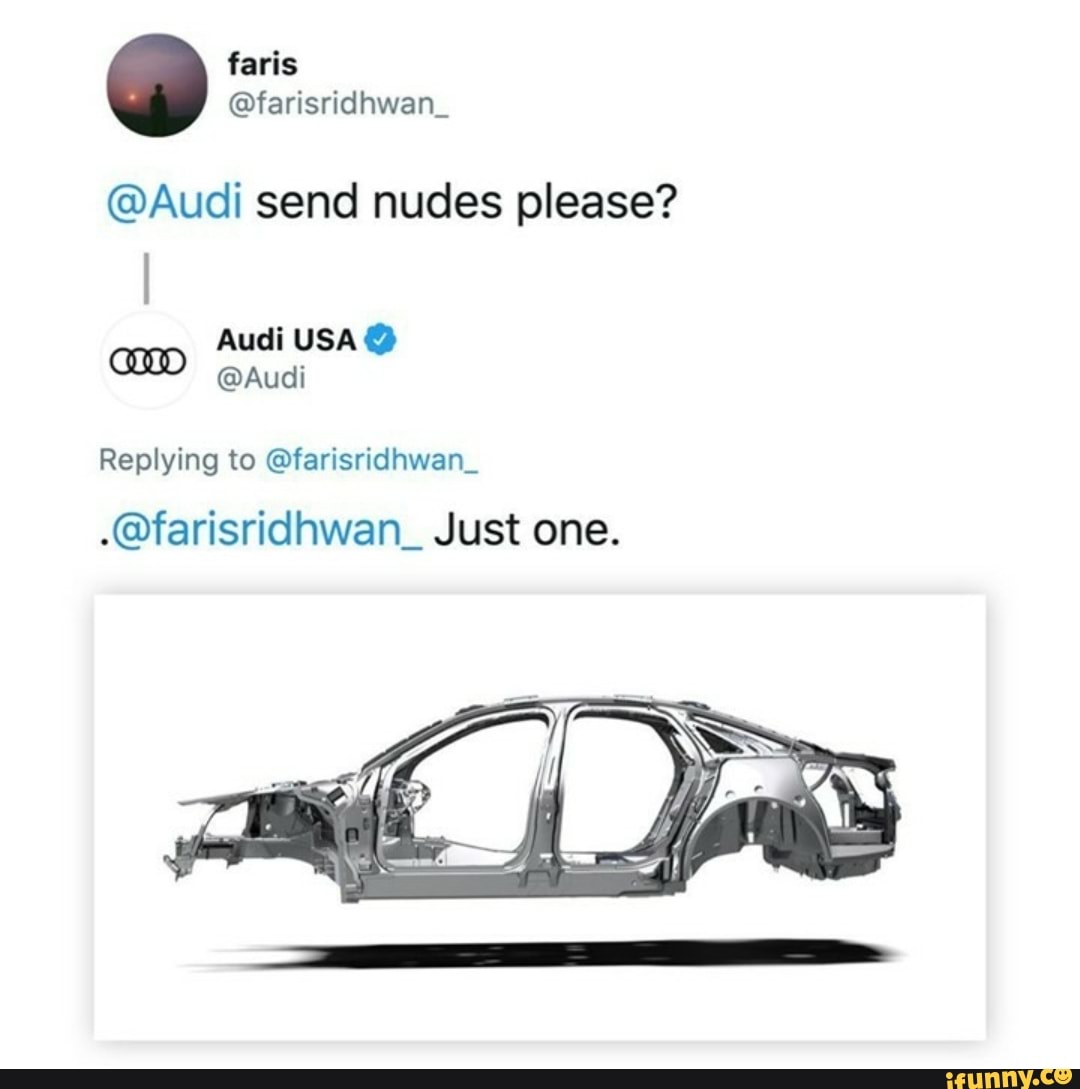 @Audi send nudes please?
amp Audi USA @Audi @
@Audi
Replying to @farisridhwan_
.@farisridhwan_ Just one.