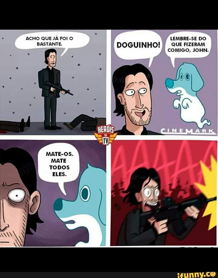 ACHO QUE JÁ FOI O LEMBRE-SE DO
BASTANTE. DOGUINHO! que Fizeram
MATE-OS
MATE
COMIGO, JOHN.