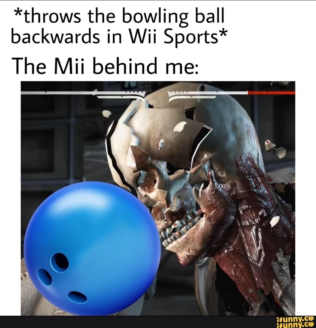 *throws the bowling ball backwards in Wii Sports* The Mii behind me