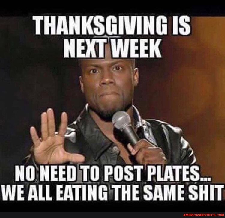 THANKSGIVING IS EXT, WEEK
NO NEED TO POST PLATES...
WE ALL EATING THE SAME SHIT