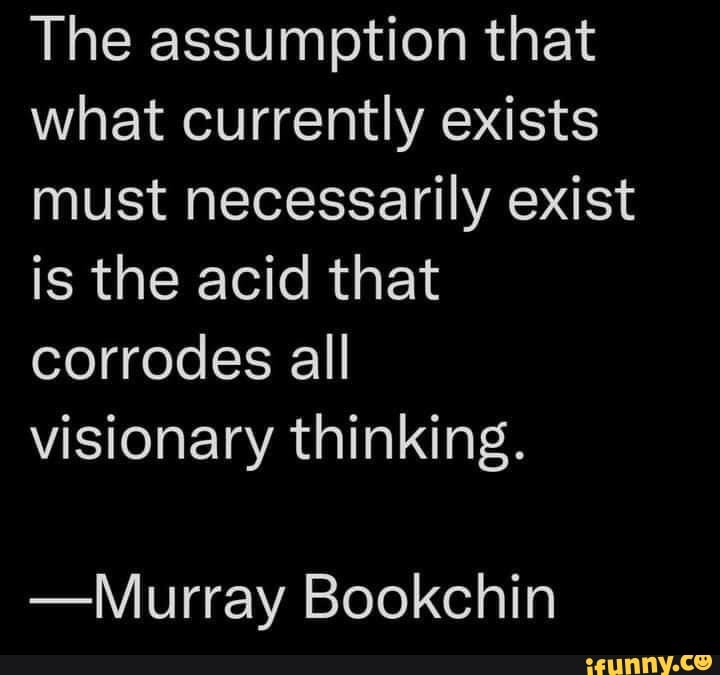 The assumption that what currently exists must necessarily exist is the ...