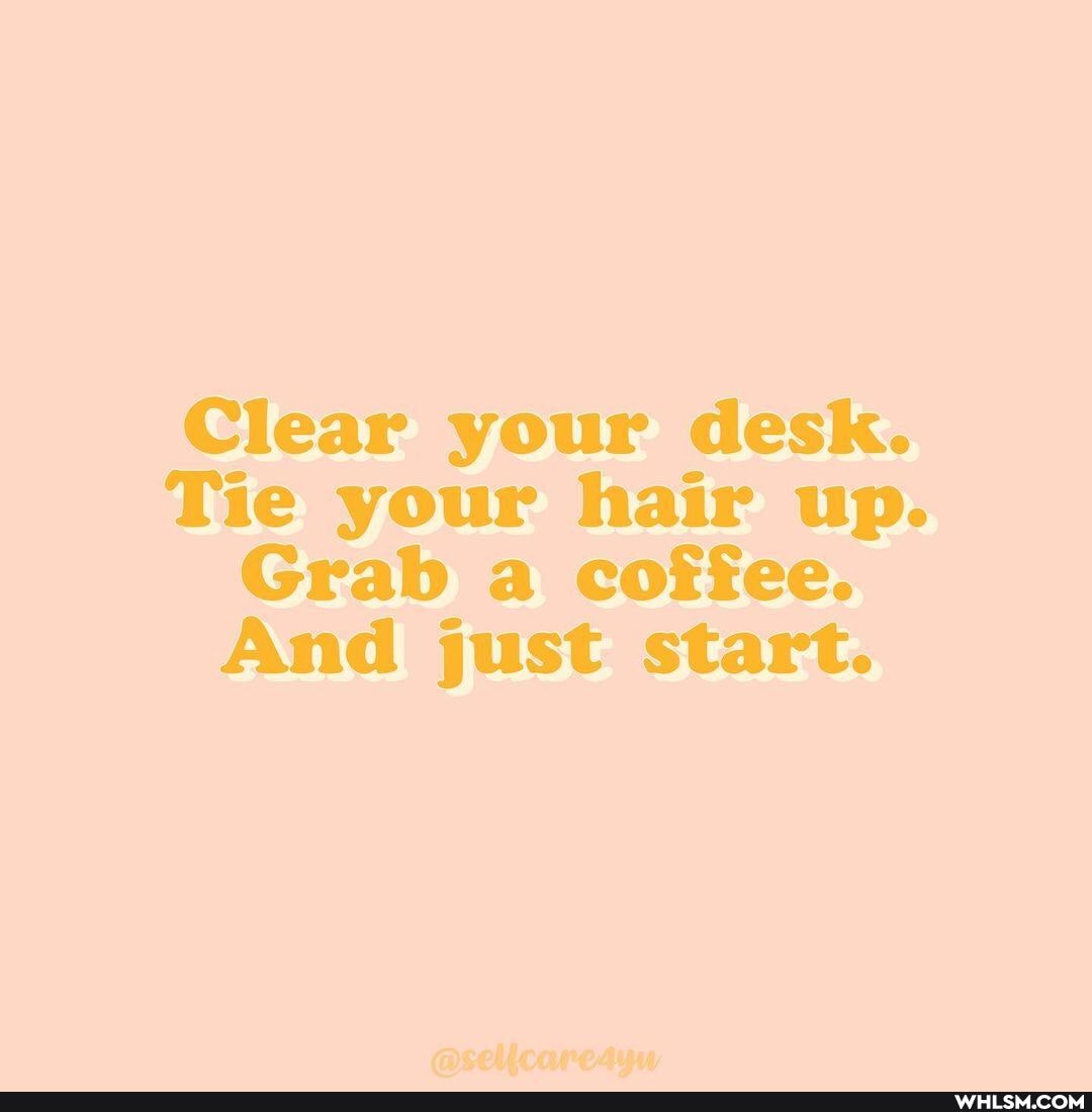 Clear your desk.
Tie your hair up.
Grab a coffee.
And just start.