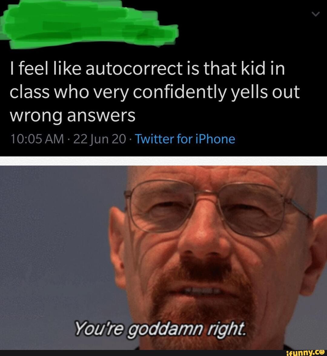 I feel like autocorrect Is that kid in
class who very confidently yells out
wrong answers
22 Jun 20
Twitter for iPhone