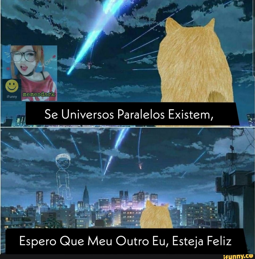 Se Uni versos Paralelos Existem,
Espero Que Meu Outro Eu, Esteja Feliz