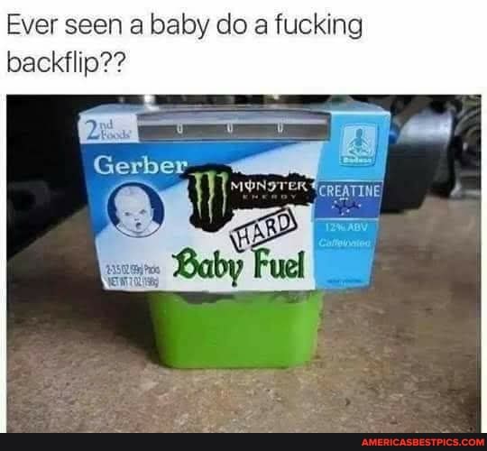 Ever seen a baby do a fucking
backflip??
Gerber