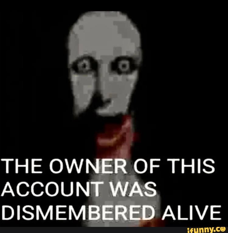 The Owner Of This Account Was Dismembered Alive - Ifunny