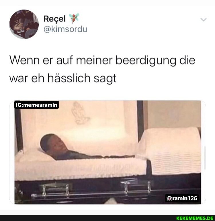 Regel
Wenn er auf meiner beerdigung die war eh hässlich sagt
%ramin126
