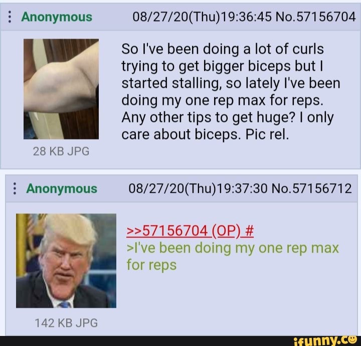 Anonymous No. 57156704
ww" So I've been doing a lot of curls
trying to get bigger biceps but I started stalling, so lately I've been doing my one rep max for reps.
Any other tips to get huge? I only care about biceps. Pic rel.
28 KB JPG
Anonymous No.
>>57156704 (OP) #
>I've been doing my one rep max for reps
142 KB JPG
