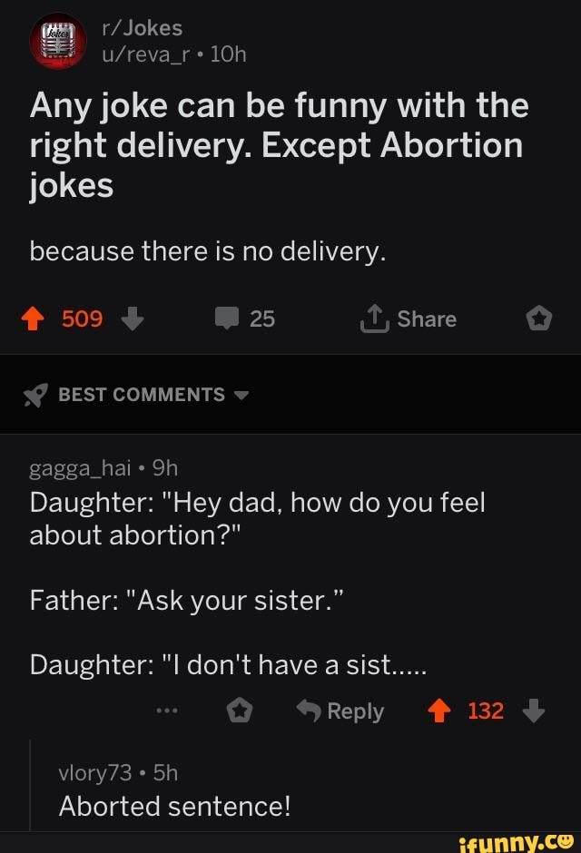 Any joke can be funny with the right delivery. Except Abortion jokes  because there is no