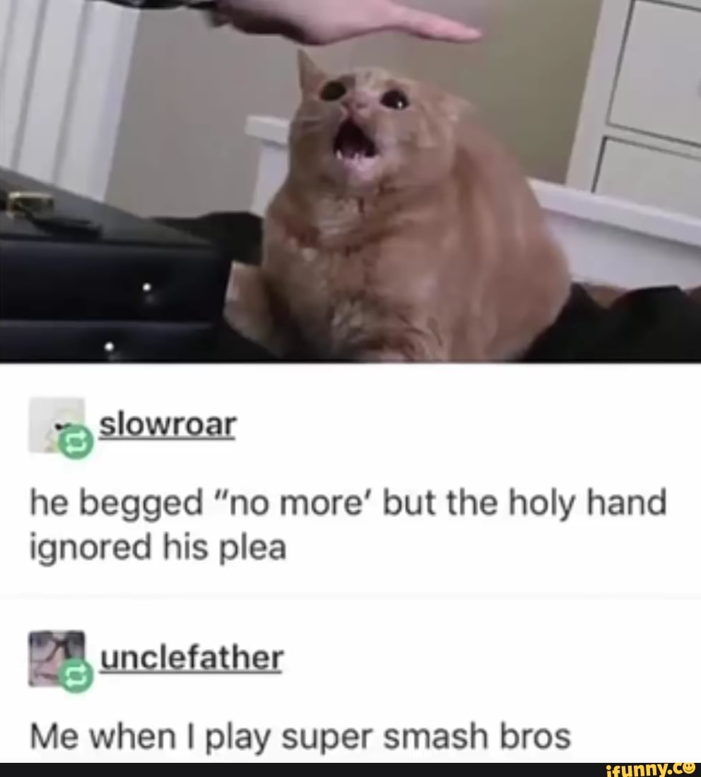 he begged "no more' but the holy hand
ignored his plea
Me when I play super smash bros