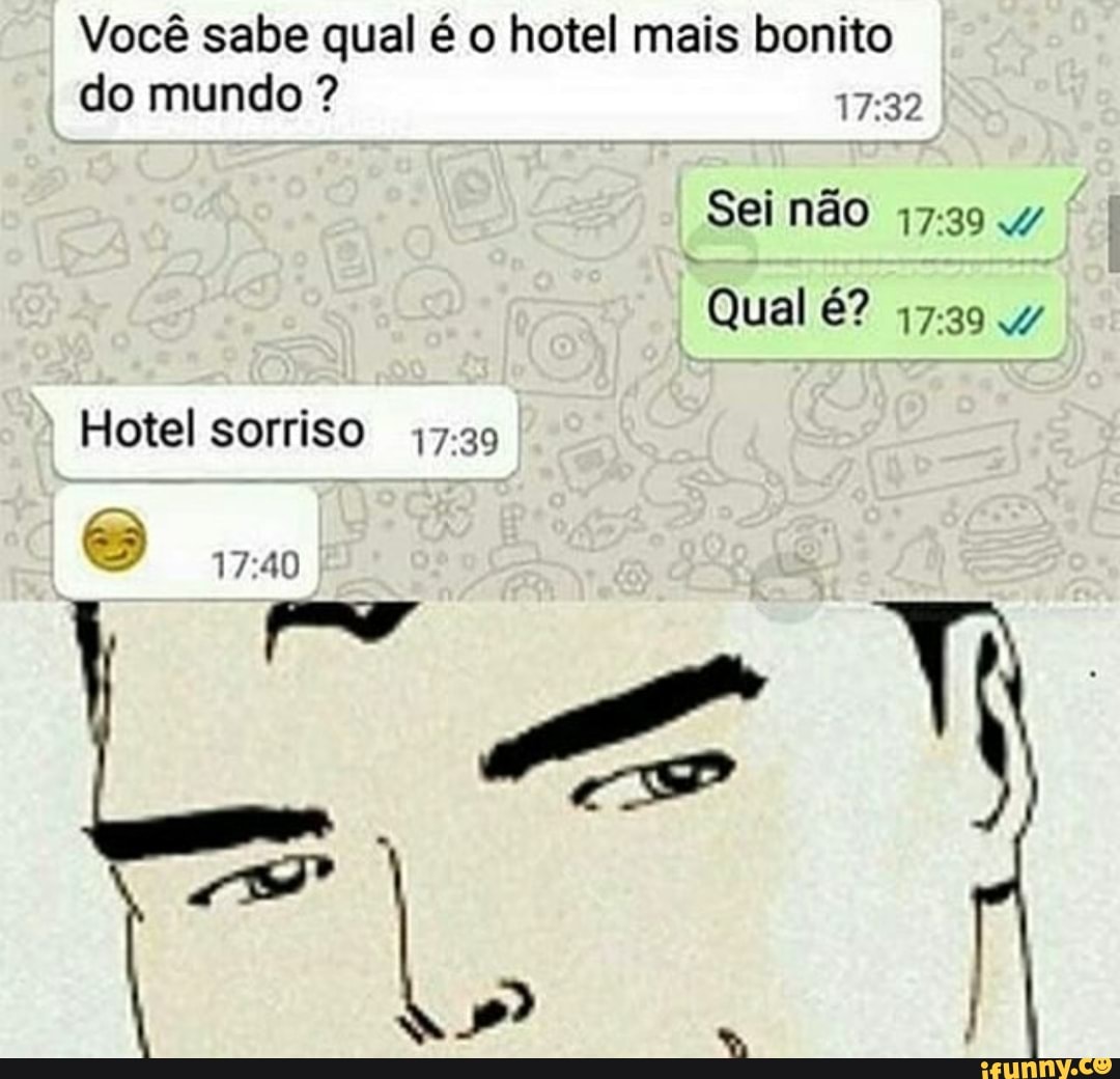 Você sabe qual é o hotel mais bonito do mundo ?
Sei não
Qual é?
Hotel sorriso 17.39
O mm
