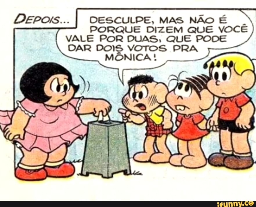 DESCULPE, MAS NÃO É
PORQUE DIZEM QUE VOCÊ
VALE POR DUAS, QUE PODE
DAR DOIS VOTOS PRA