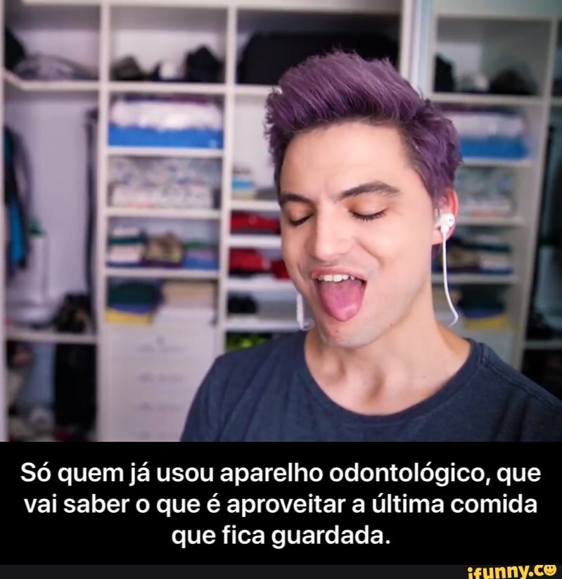 Só quem já usou aparelho odontológico, que
vai saber o que é aproveitar a última comida
que fica guardada. - Só quem já usou aparelho odontológico, que vai saber o que é aproveitar a última comida que fica guardada.
