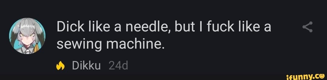 Dick like a needle, but I fuck like a
sewing machine.
à Dikku