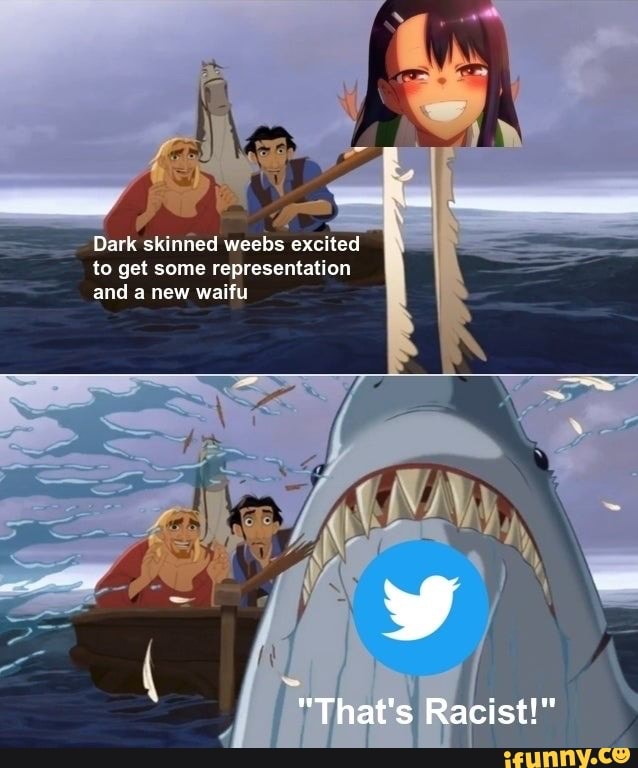 Dark skinned weebs excited to get some representation and a new waifu
"That's Racist!"