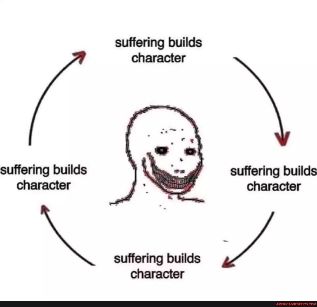 Suffering builds suffering builds character suffering builds character ...