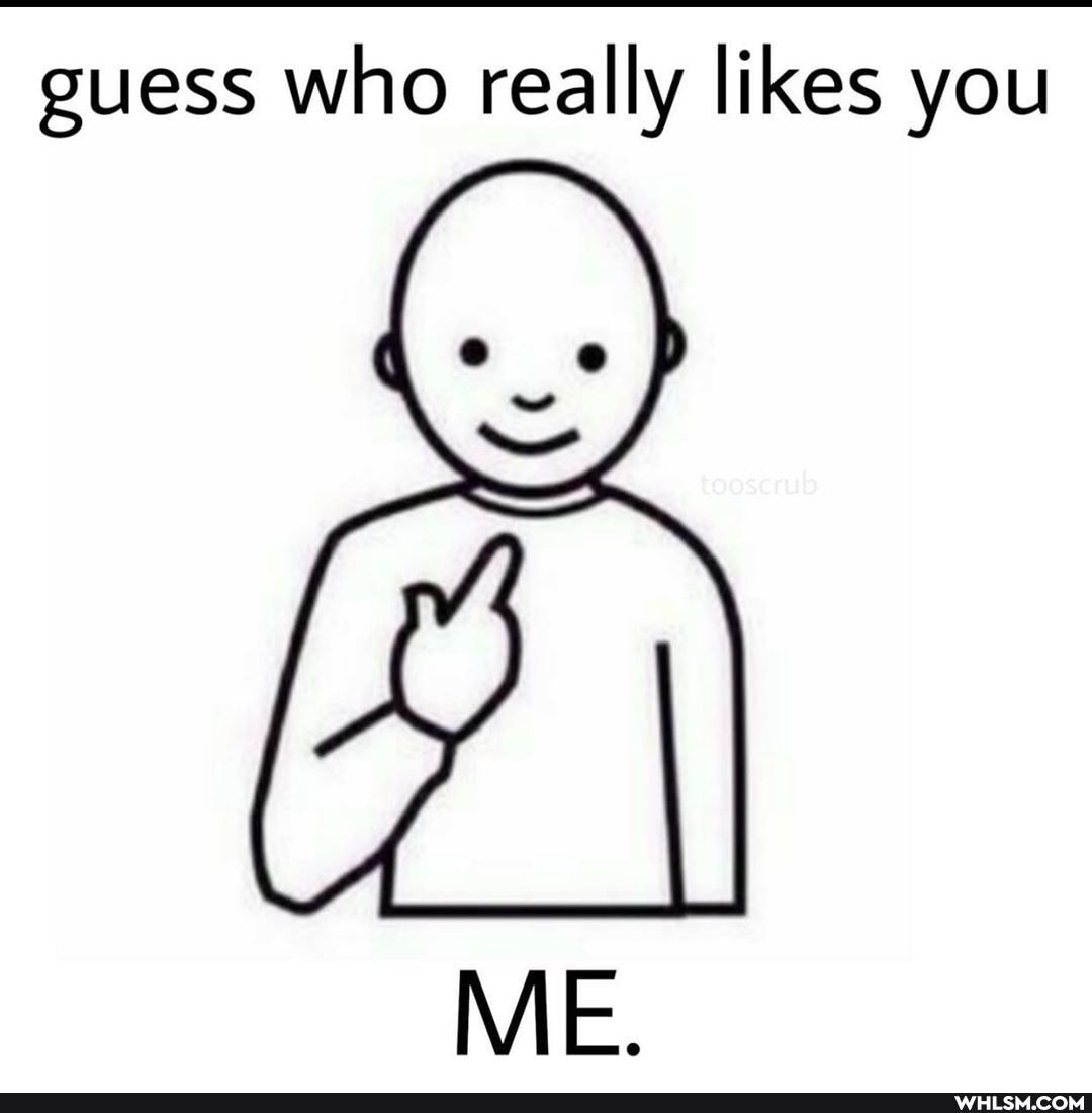 guess who really likes you
ME.