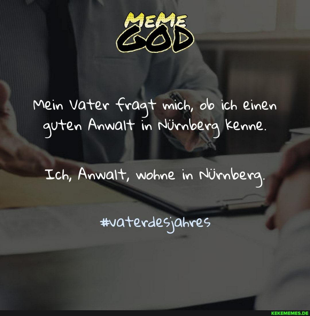 &öD
Mein Vater fraat mich, ob ich Einen auren Anwalt in
Ich, Anwalt, wohne in