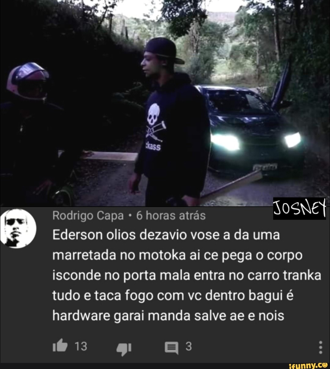 ARENA
Rodrigo Capa 6 horas atrás
Ederson olios dezavio vose a da uma
marretada no motoka ai ce pega o corpo
isconde no porta mala entra no carro tranka
tudo e taca fogo com vc dentro bagui é
hardware garai manda salve ae e nois