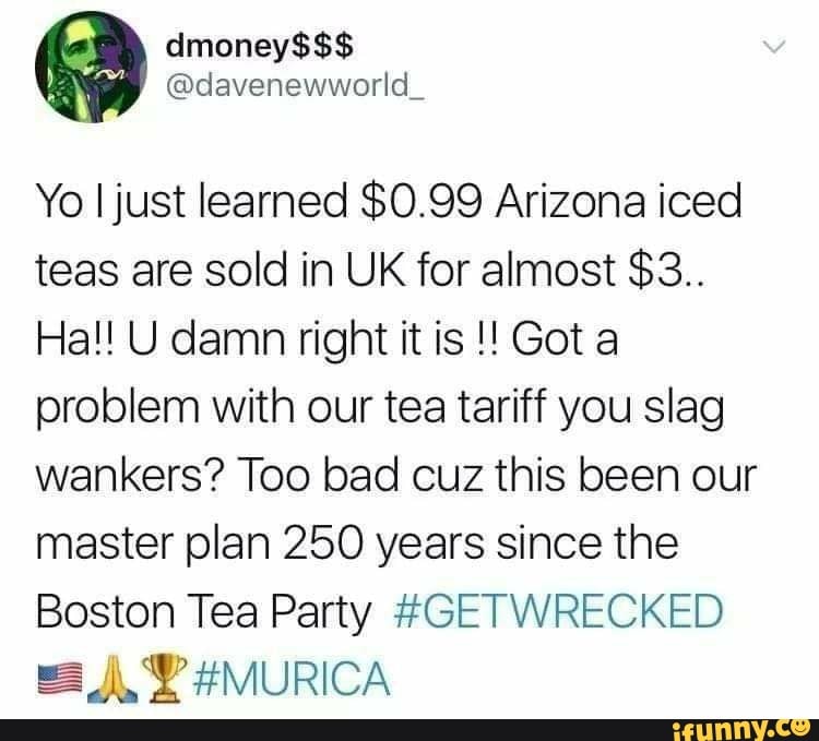Yo I just learned 0.99 Arizona iced teas are sold in UK for almost 3