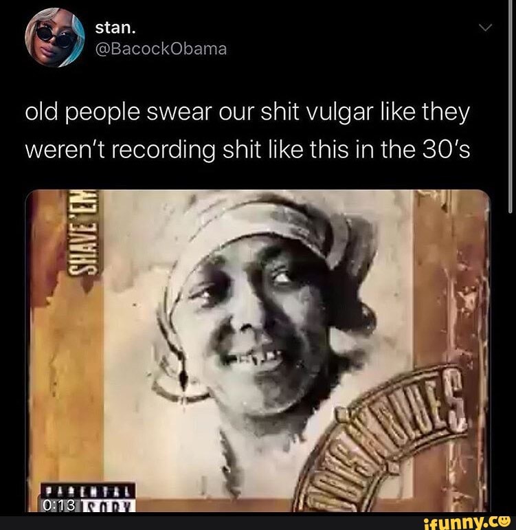 Old people swear our shit vulgar like they weren't recording shit like ...