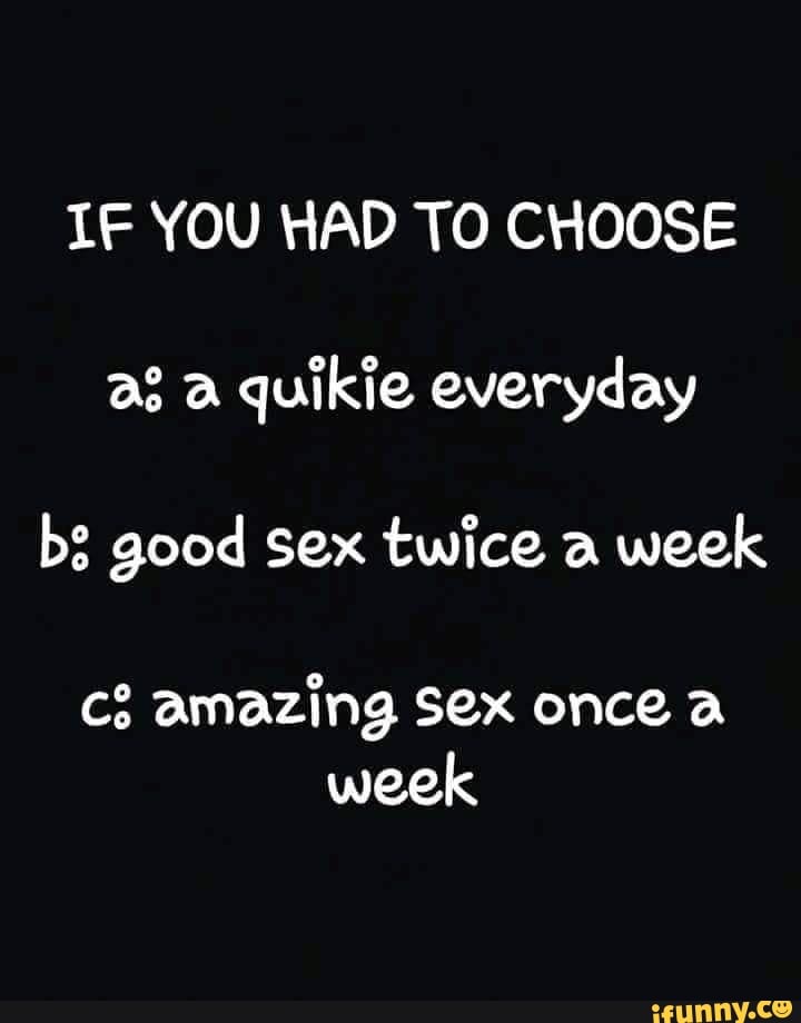 If You Had To Choose A Quikie Everyday Bs Good Sex Twice A Week Amazing Sex Once A Week Ifunny