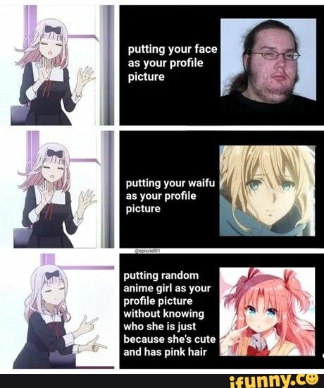 Putting your face as your profile picture putting your waifu as your ...