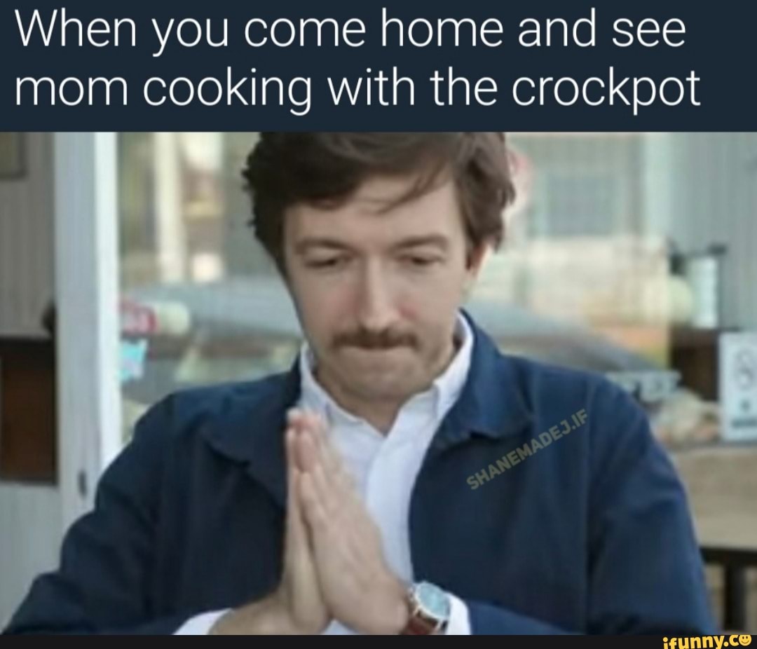 When you come home and see mom cooking with the crockpot