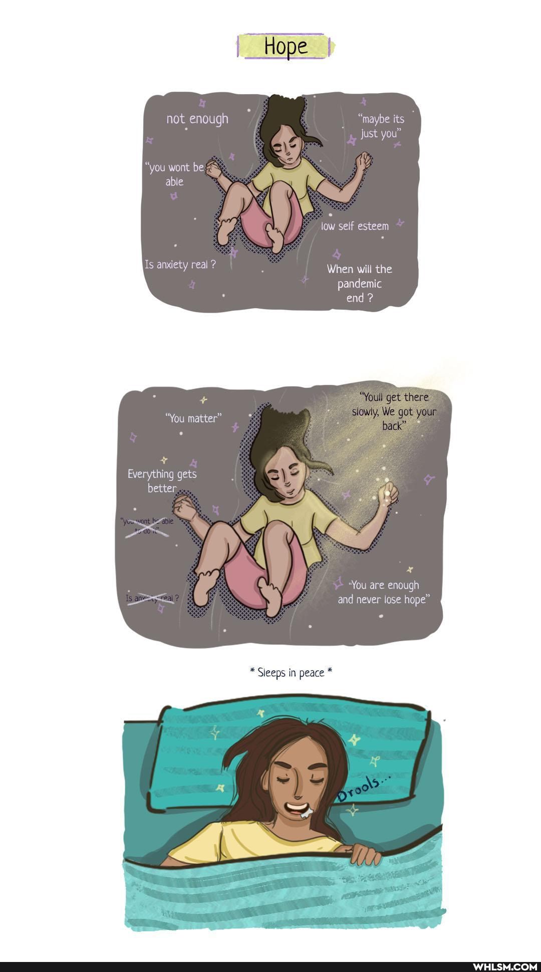 _Hope
not enough "maybe its just you"
"You wont be able { low self esteem
Is anxiety real ? When will the pandemic end ?
"Youll get. there
your
"You matter"
Everything gets
better
"You are enough and never lose hope"
Sieeps in peace