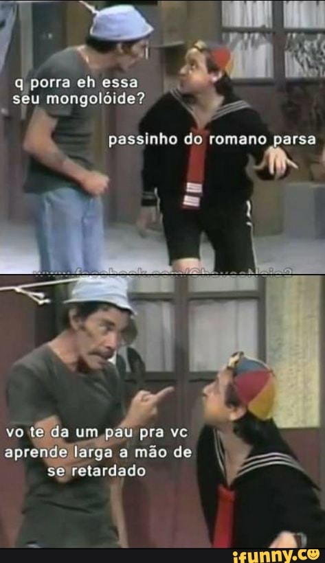 q porra eh essa
Bh mongolóide?
passinho
romano
aprendellarga a mão de
I
28
VER